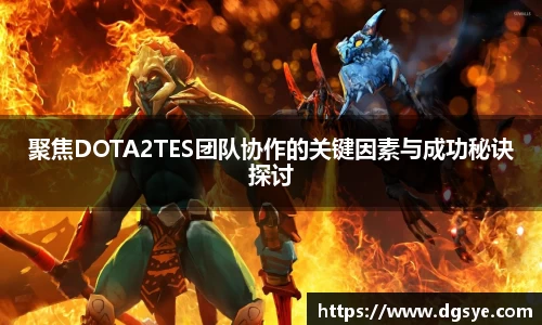 聚焦DOTA2TES团队协作的关键因素与成功秘诀探讨