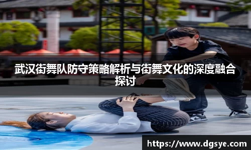 武汉街舞队防守策略解析与街舞文化的深度融合探讨