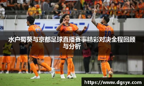 水户蜀葵与京都足球直播赛事精彩对决全程回顾与分析